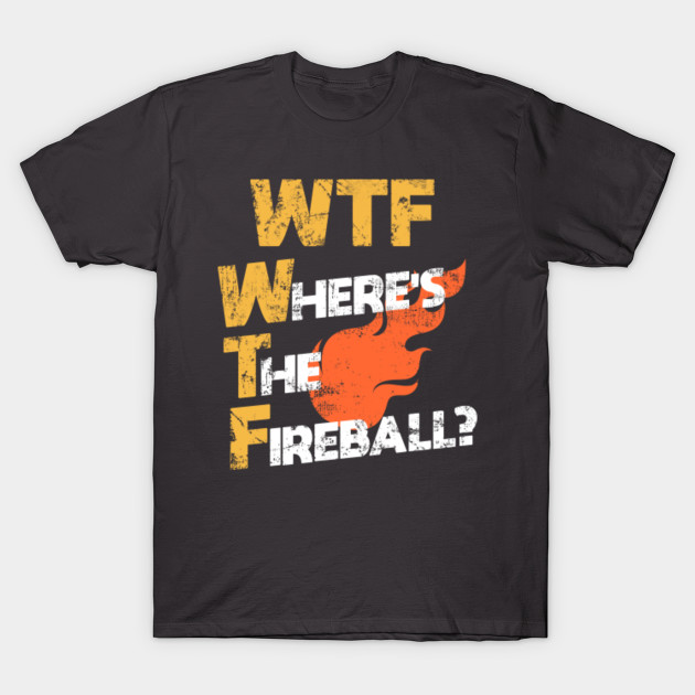 wtf where's the fireball t shirt